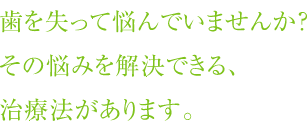 歯を失って悩んでいませんか？その悩みを解決できる、治療法あがります。